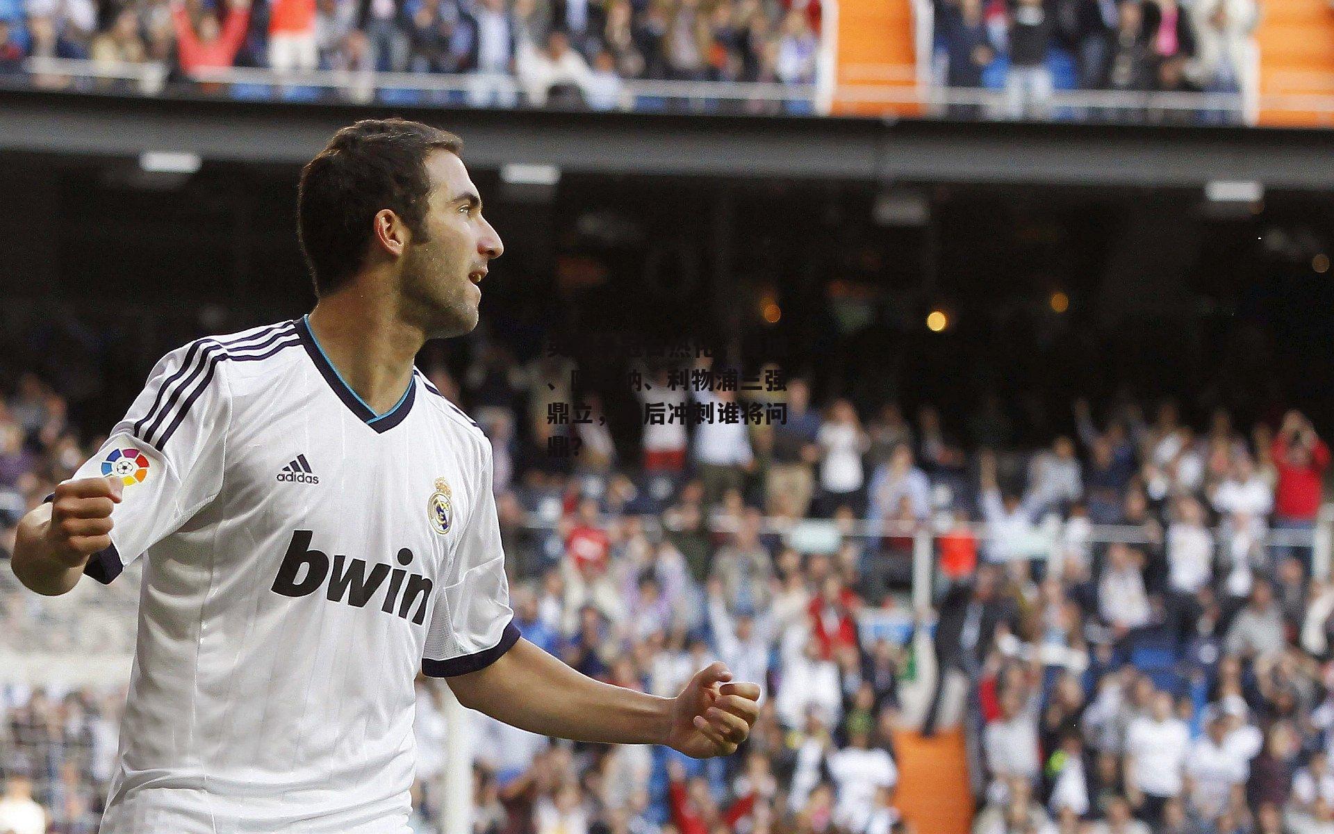 英超争冠白热化,曼城、阿森纳、利物浦三强鼎立,最后冲刺谁将问鼎?