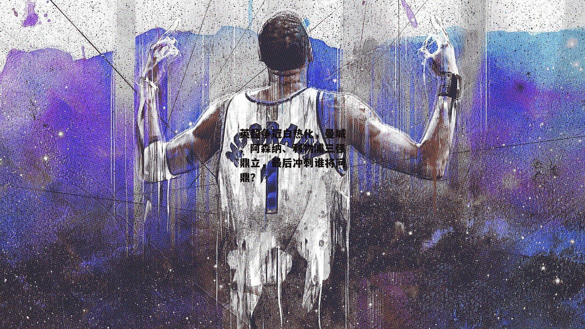 英超争冠白热化,曼城、阿森纳、利物浦三强鼎立,最后冲刺谁将问鼎?