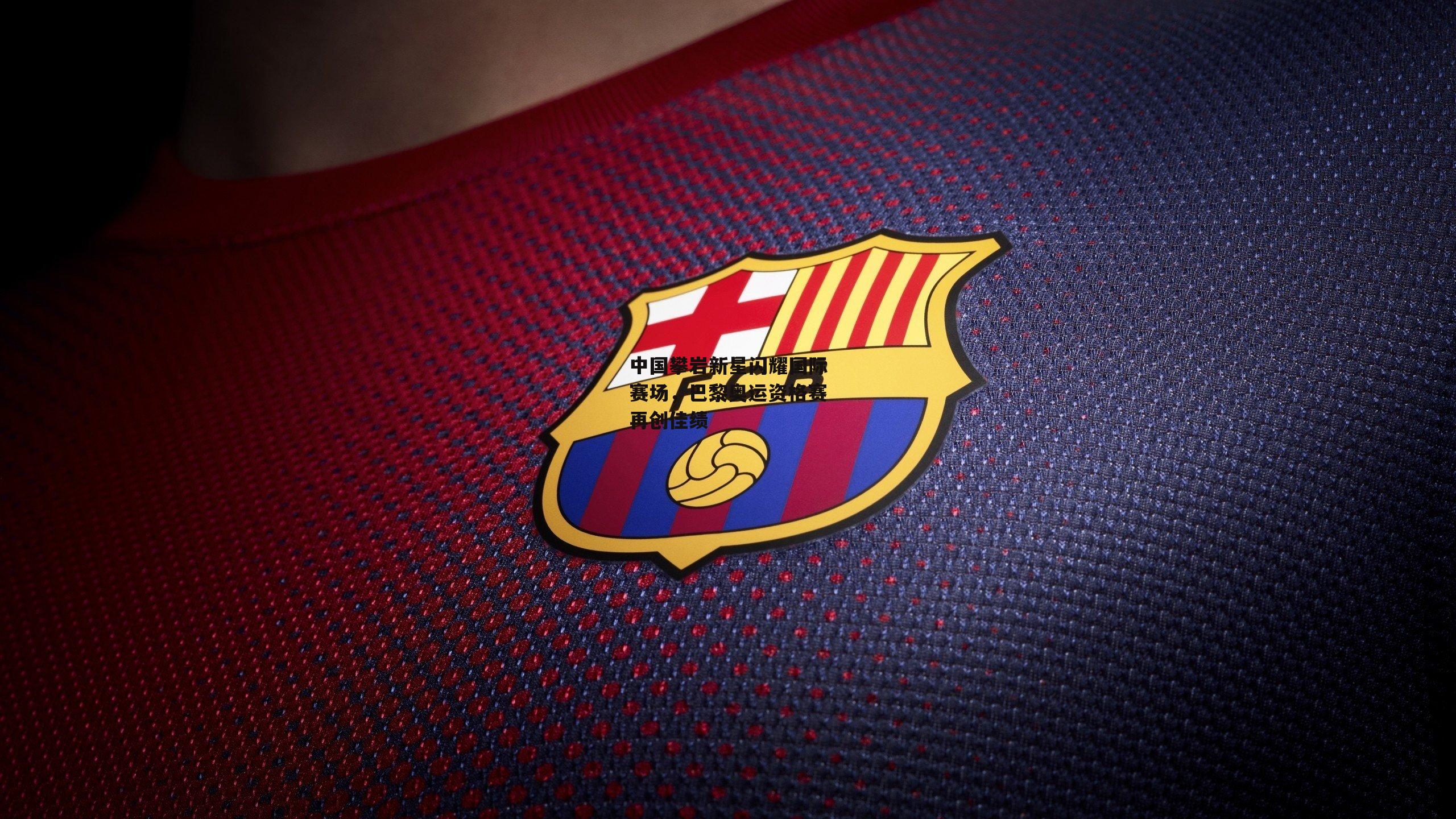 中国攀岩新星闪耀国际赛场,巴黎奥运资格赛再创佳绩