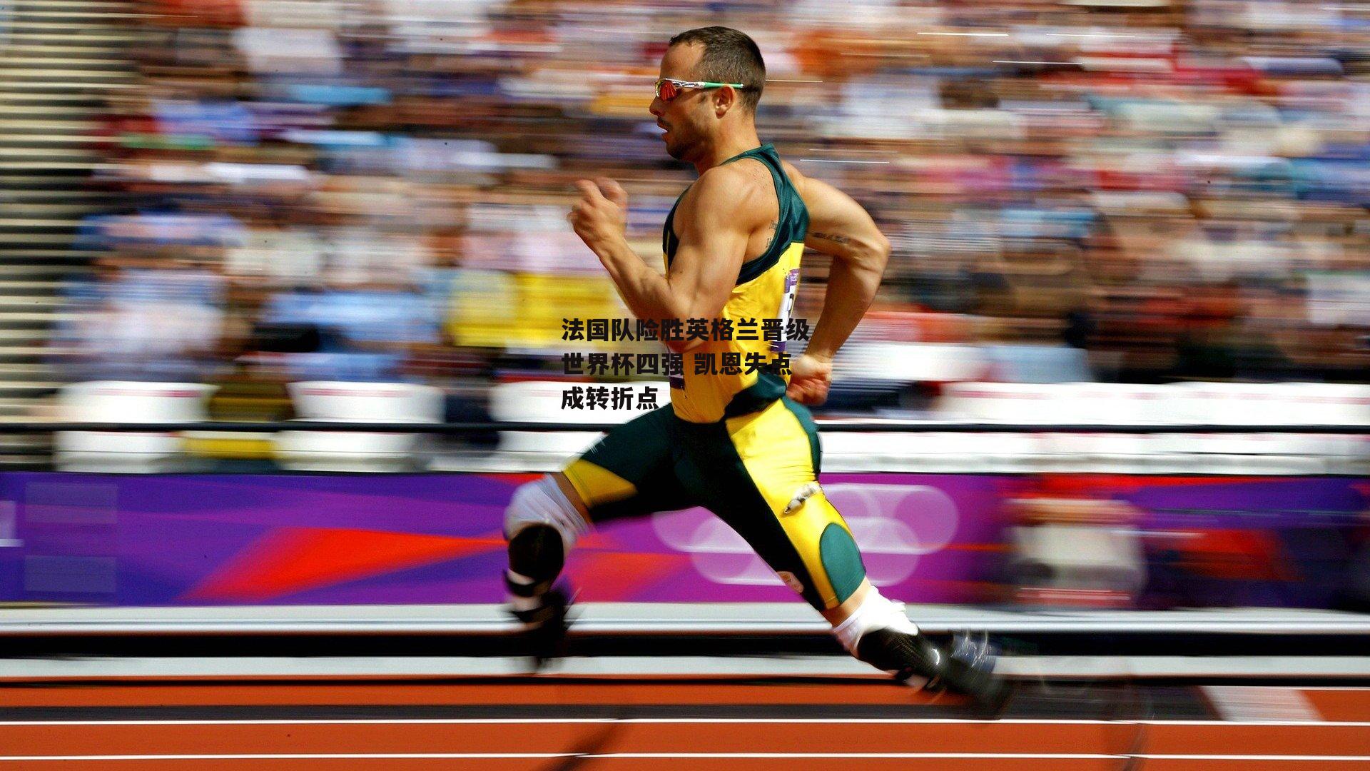 法国队险胜英格兰晋级世界杯四强 凯恩失点成转折点