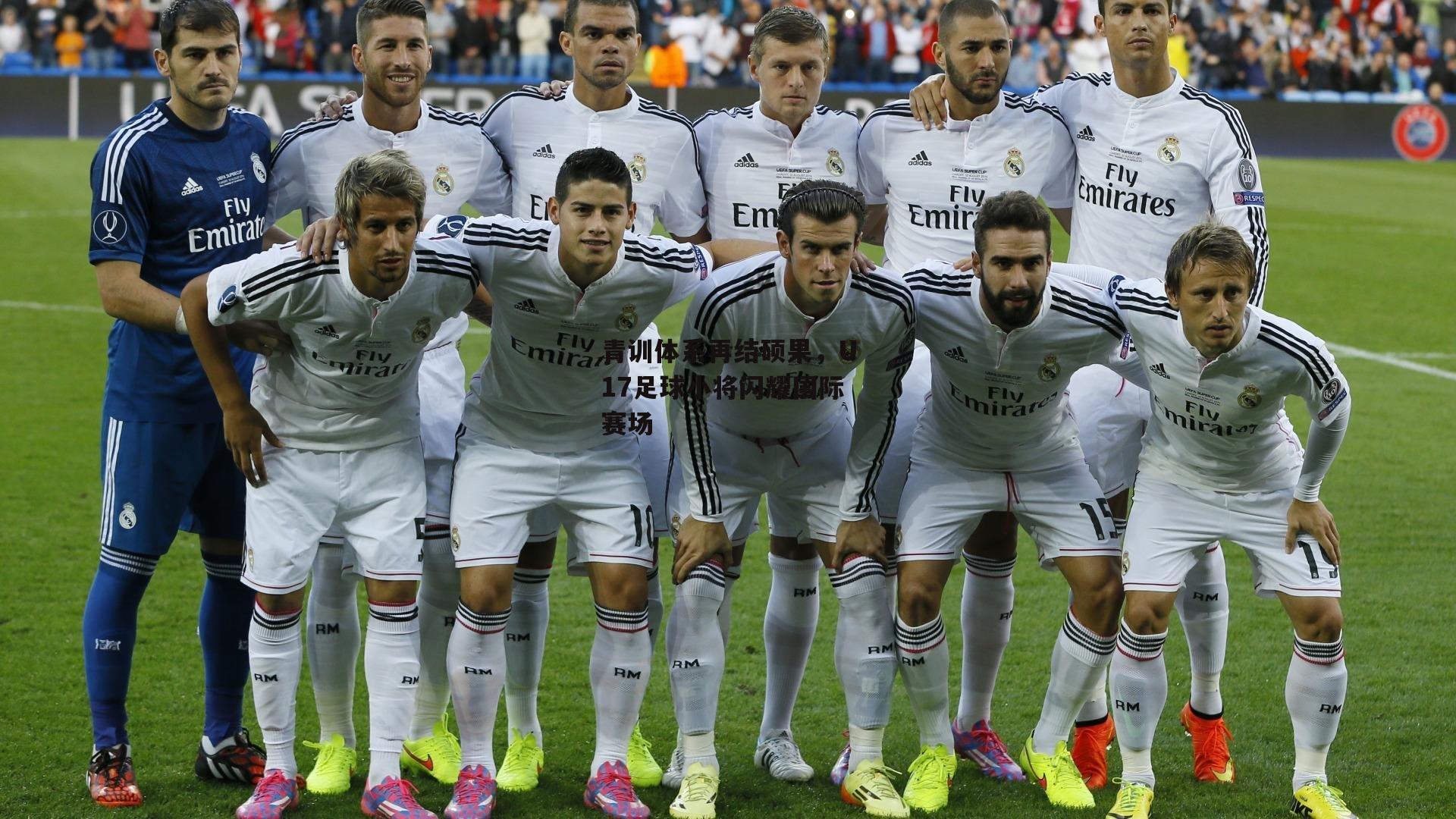 青训体系再结硕果,U17足球小将闪耀国际赛场