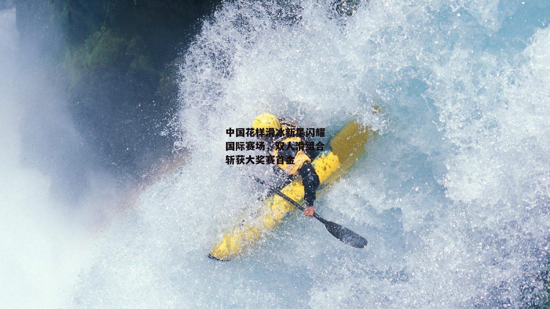中国花样滑冰新星闪耀国际赛场,双人滑组合斩获大奖赛首金
