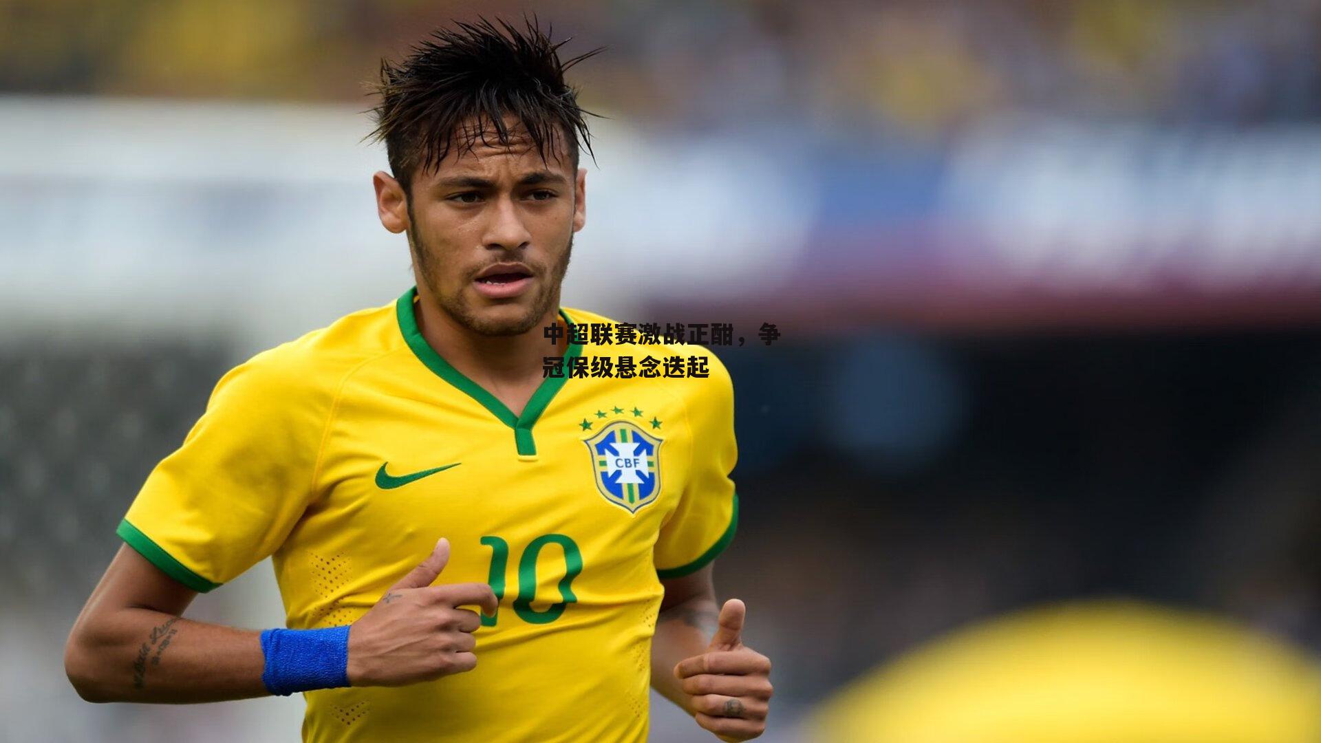 中超联赛激战正酣，争冠保级悬念迭起