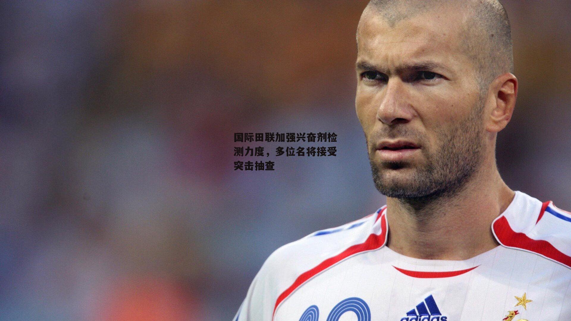 国际田联加强兴奋剂检测力度，多位名将接受突击抽查