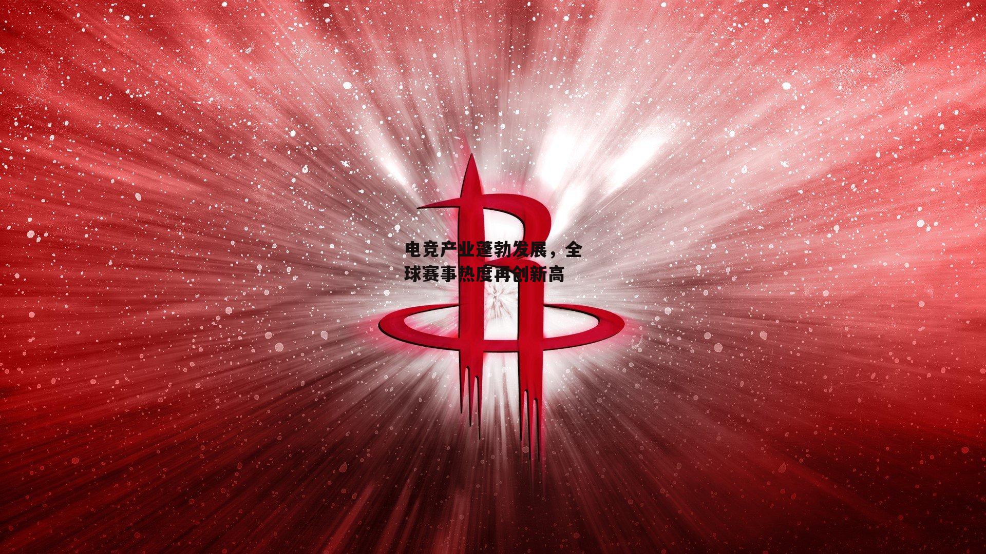 电竞产业蓬勃发展，全球赛事热度再创新高