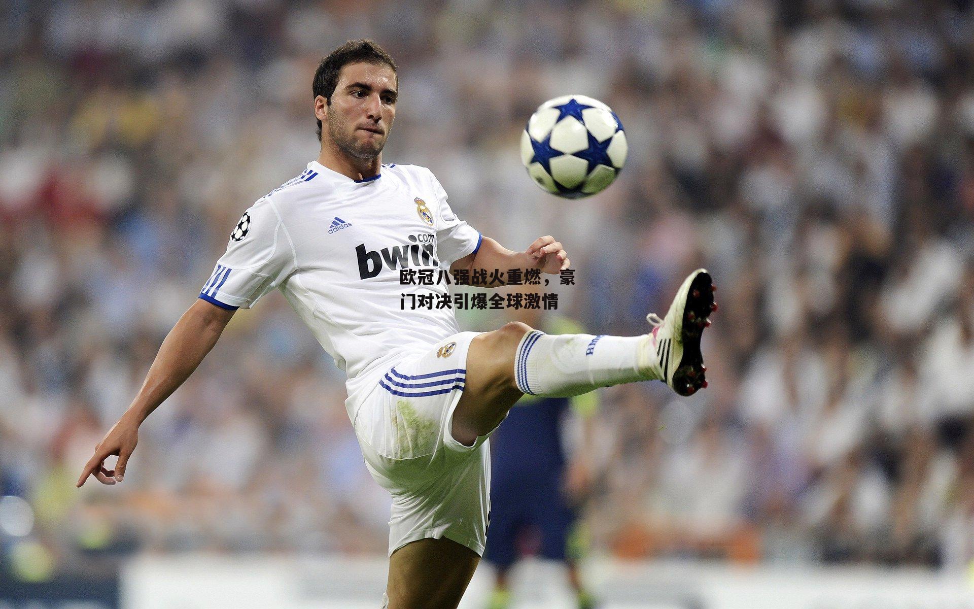 欧冠八强战火重燃，豪门对决引爆全球激情